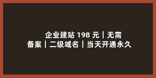 企业建站 198 元｜无需备案｜二级域名｜当天开通永久